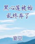 黑心莲被始乱终弃了在线阅读小说