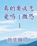 真的要谈恋爱吗［微恐］小说全文免费阅读