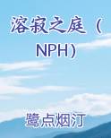 溶寂之庭（NPH）小说全文免费阅读
