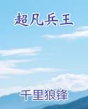 超凡兵王最新章节全文免费阅读
