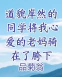 道貌岸然的同学将我心爱的老妈骑在了胯下小说全文免费阅读
